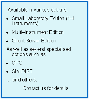 Text Box:     Available in various options:Small Laboratory Edition (1-4 instruments)Multi�Instrument EditionClient Server EditionAs well as several specialised options such as:GPCSIM DIST� and others.Contact us for details.
