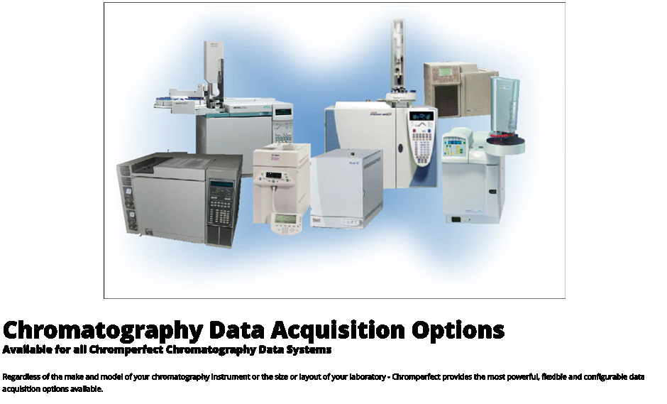 Chromatography Data Acquisition Options  Available for all Chromperfect Chromatography Data Systems  Regardless of the make and model of your chromatography instrument or the size or layout of your laboratory - Chromperfect provides the most powerful, flexible and configurable data acquisition options available.